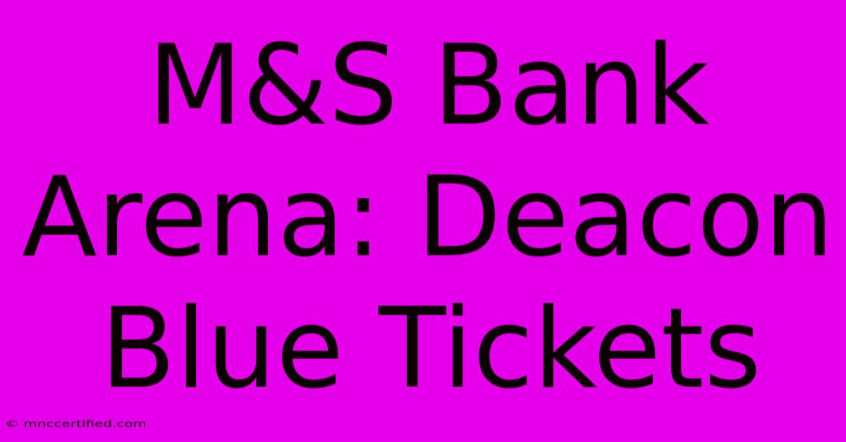 M&S Bank Arena: Deacon Blue Tickets