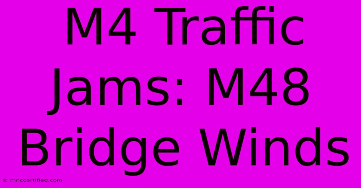 M4 Traffic Jams: M48 Bridge Winds