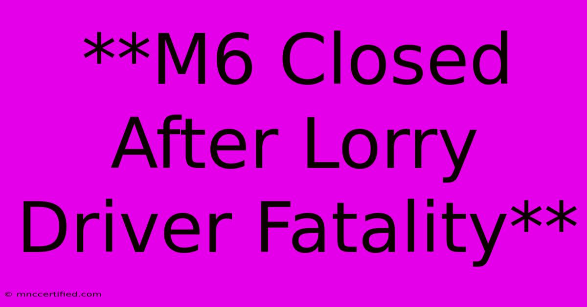 **M6 Closed After Lorry Driver Fatality**