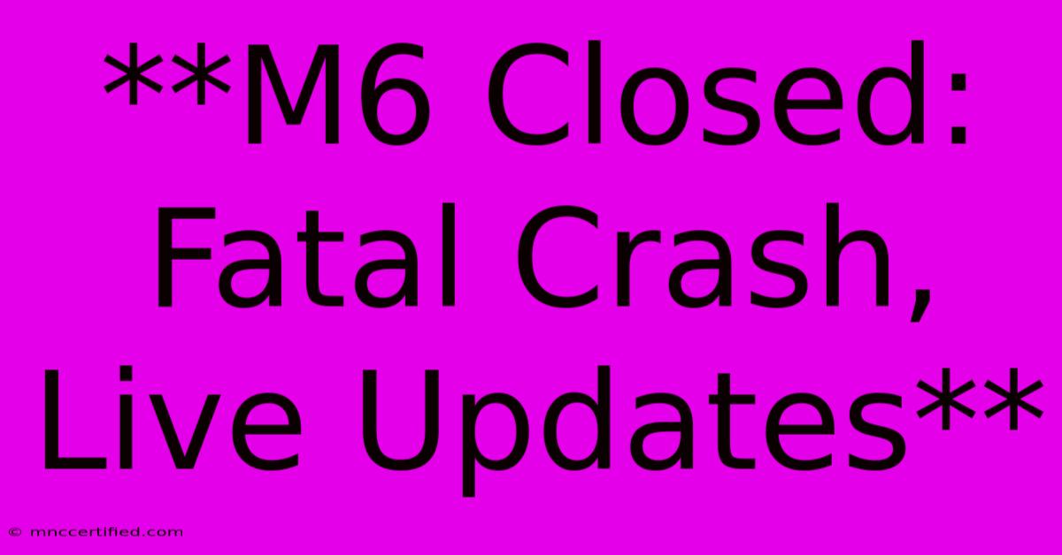 **M6 Closed: Fatal Crash, Live Updates**