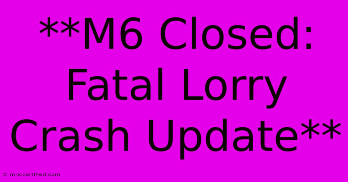 **M6 Closed: Fatal Lorry Crash Update**