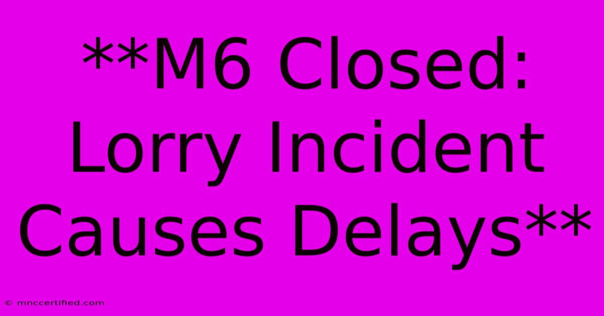 **M6 Closed: Lorry Incident Causes Delays**