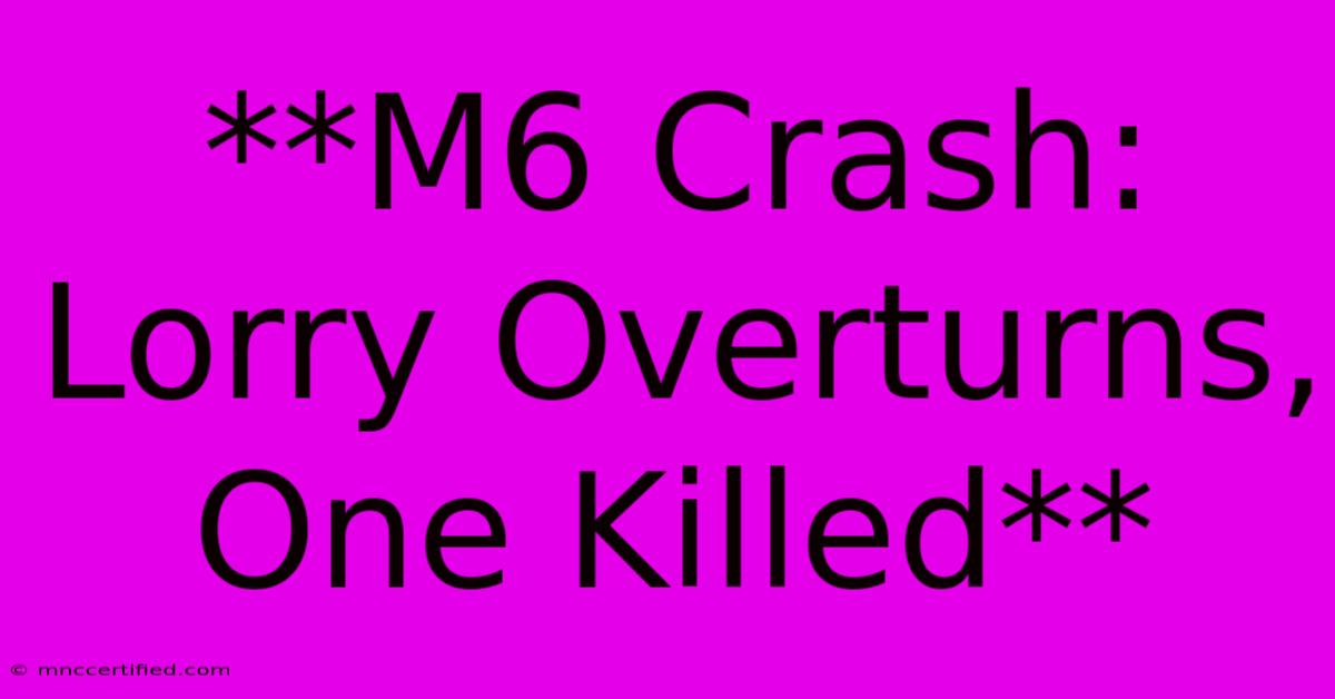 **M6 Crash: Lorry Overturns, One Killed**