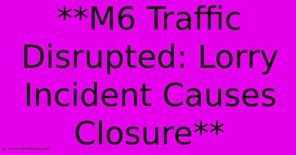 **M6 Traffic Disrupted: Lorry Incident Causes Closure** 