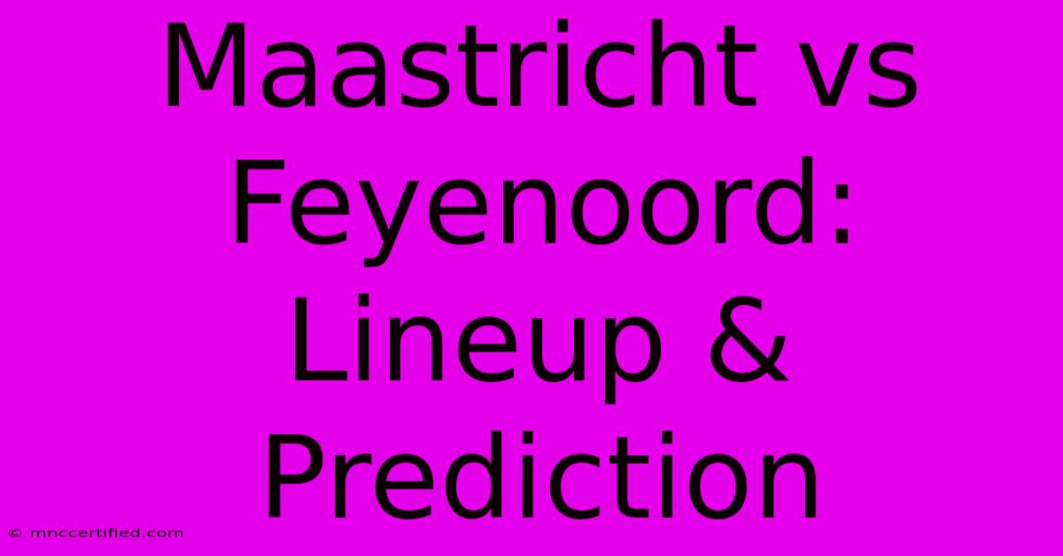 Maastricht Vs Feyenoord: Lineup & Prediction