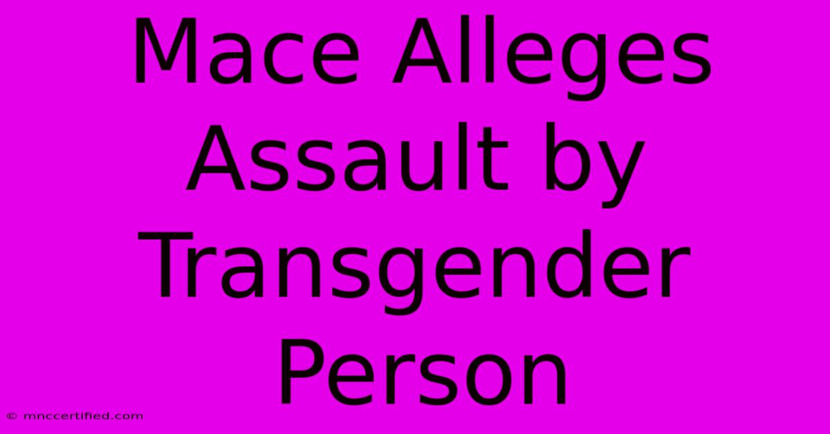 Mace Alleges Assault By Transgender Person