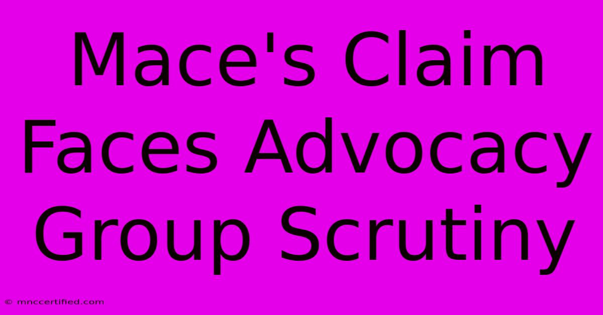 Mace's Claim Faces Advocacy Group Scrutiny