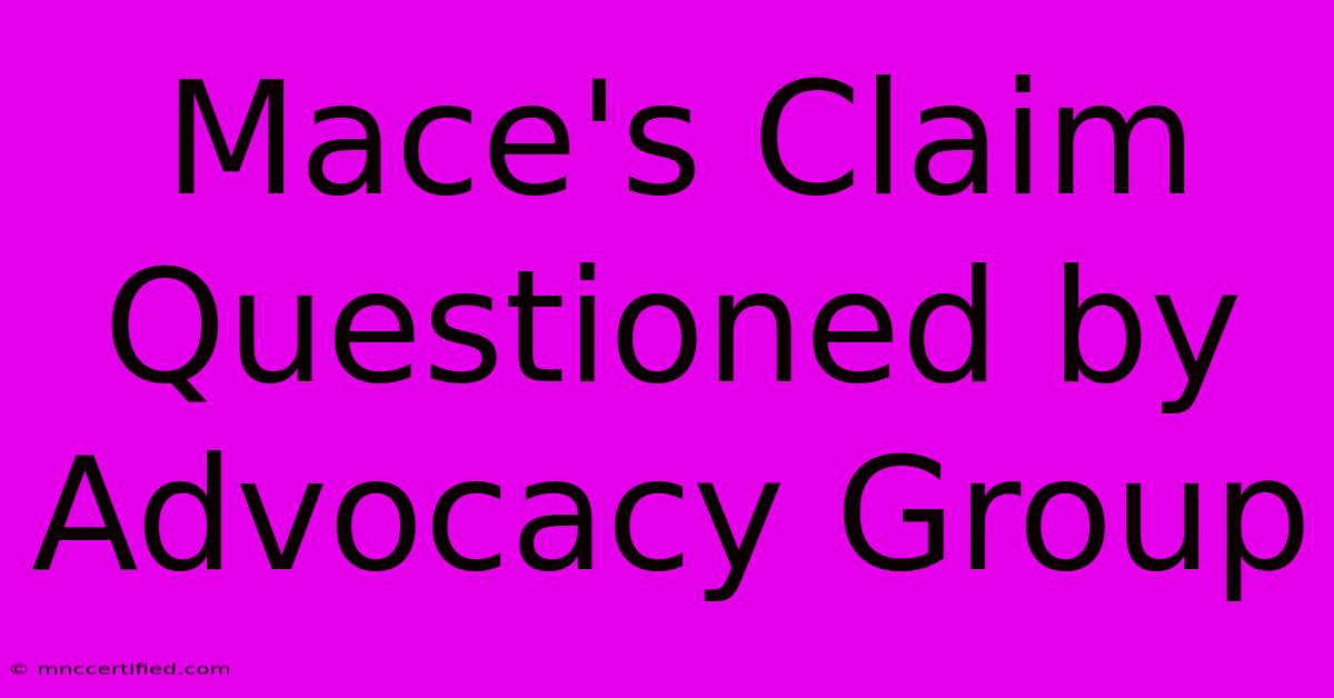 Mace's Claim Questioned By Advocacy Group