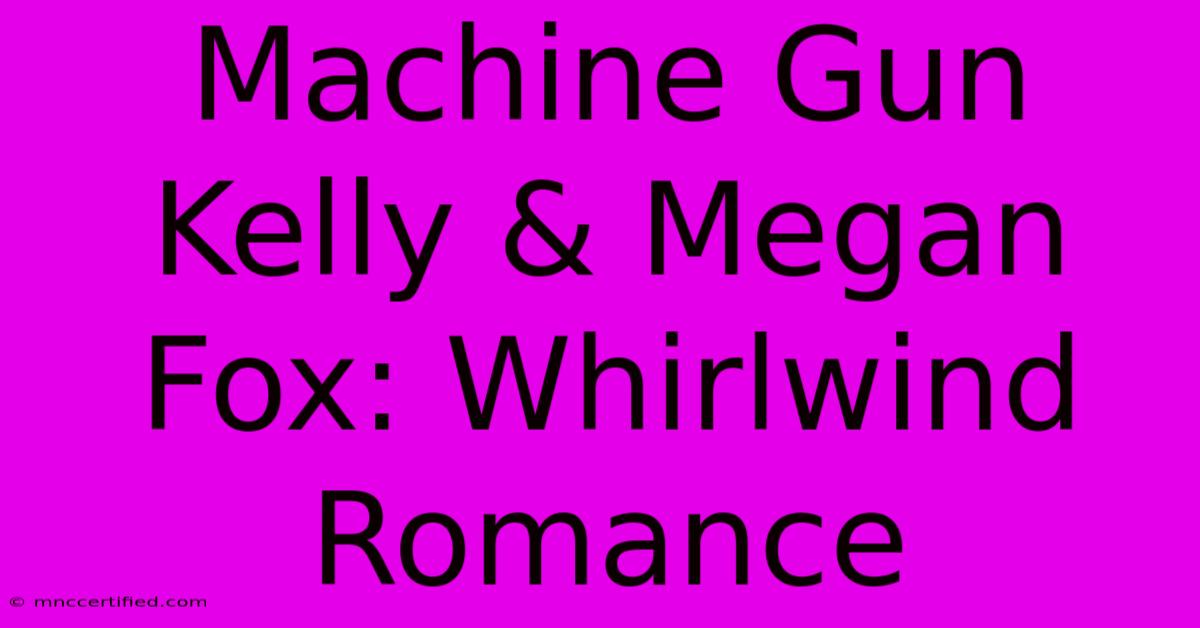 Machine Gun Kelly & Megan Fox: Whirlwind Romance