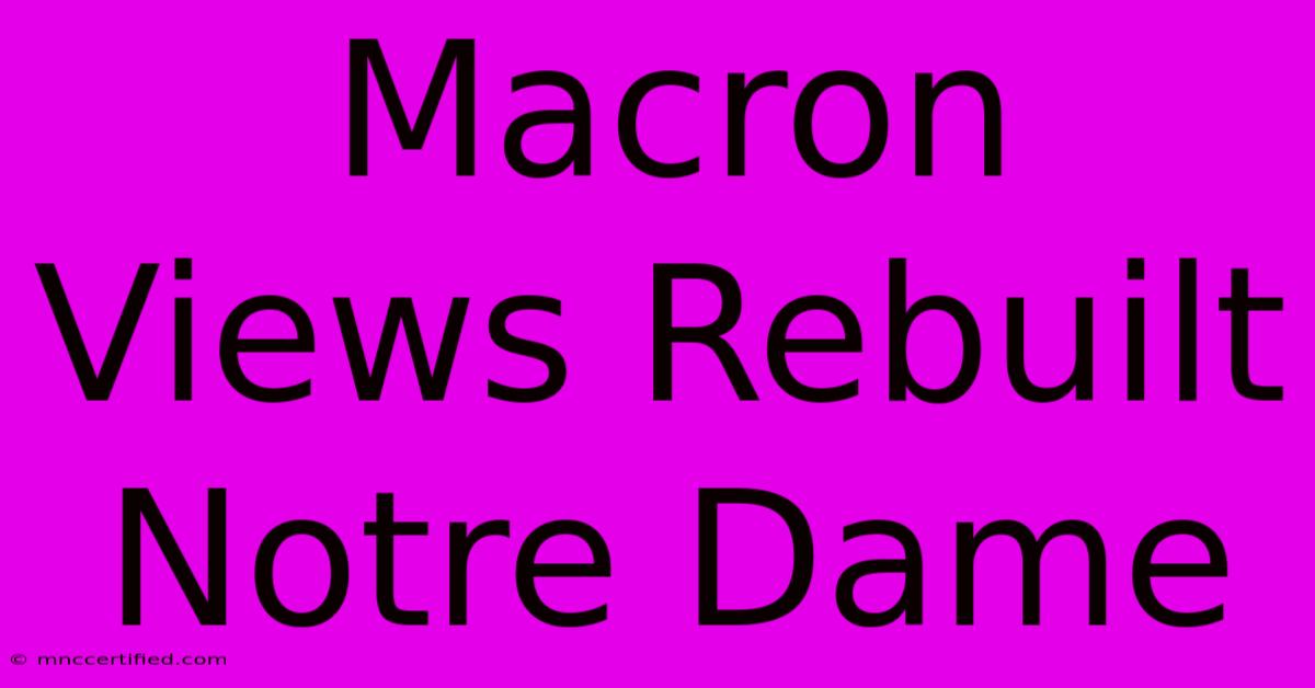 Macron Views Rebuilt Notre Dame