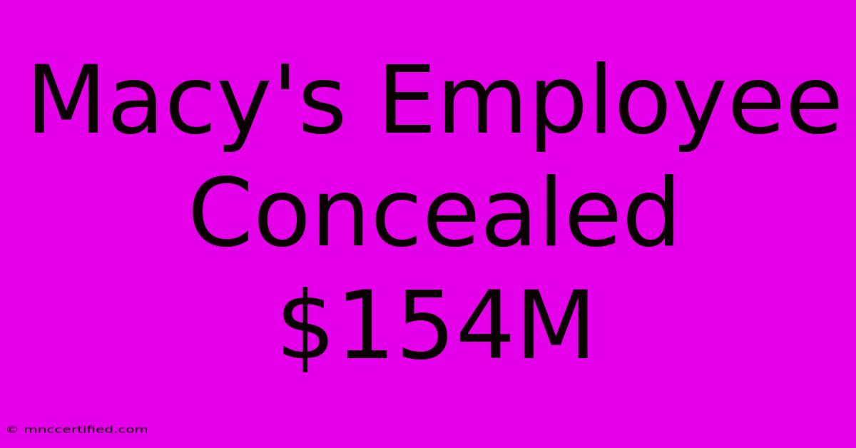 Macy's Employee Concealed $154M