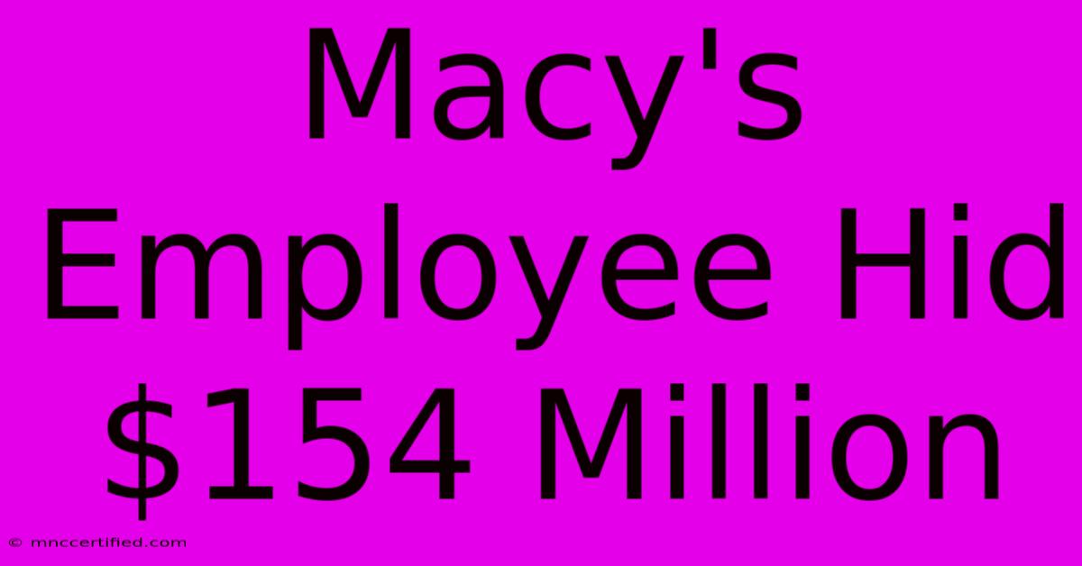 Macy's Employee Hid $154 Million