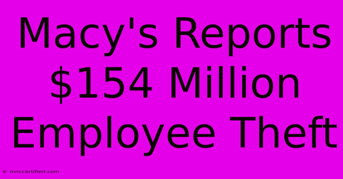 Macy's Reports $154 Million Employee Theft