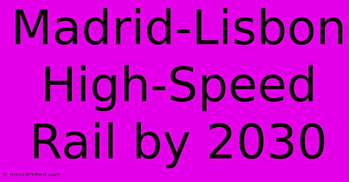 Madrid-Lisbon High-Speed Rail By 2030