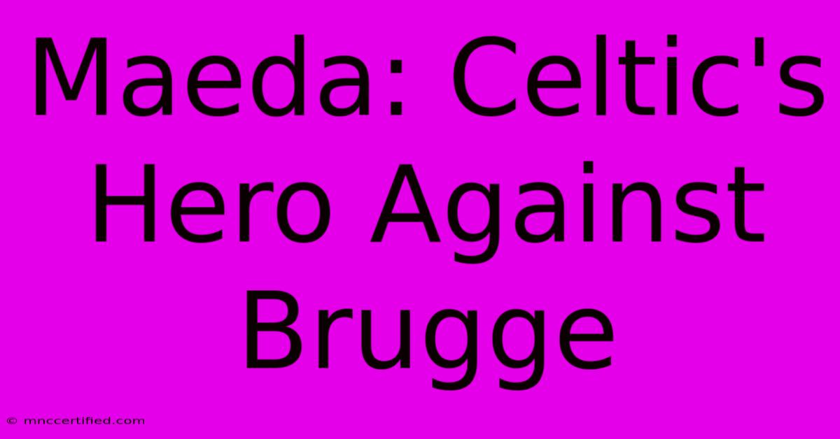 Maeda: Celtic's Hero Against Brugge