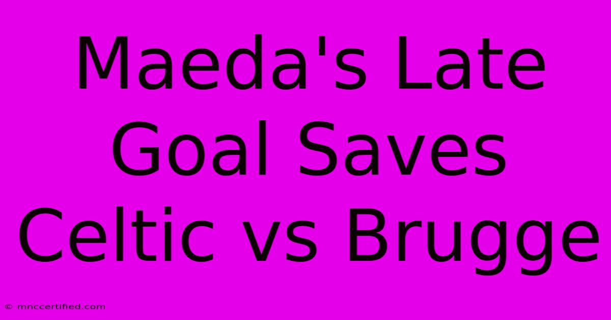 Maeda's Late Goal Saves Celtic Vs Brugge