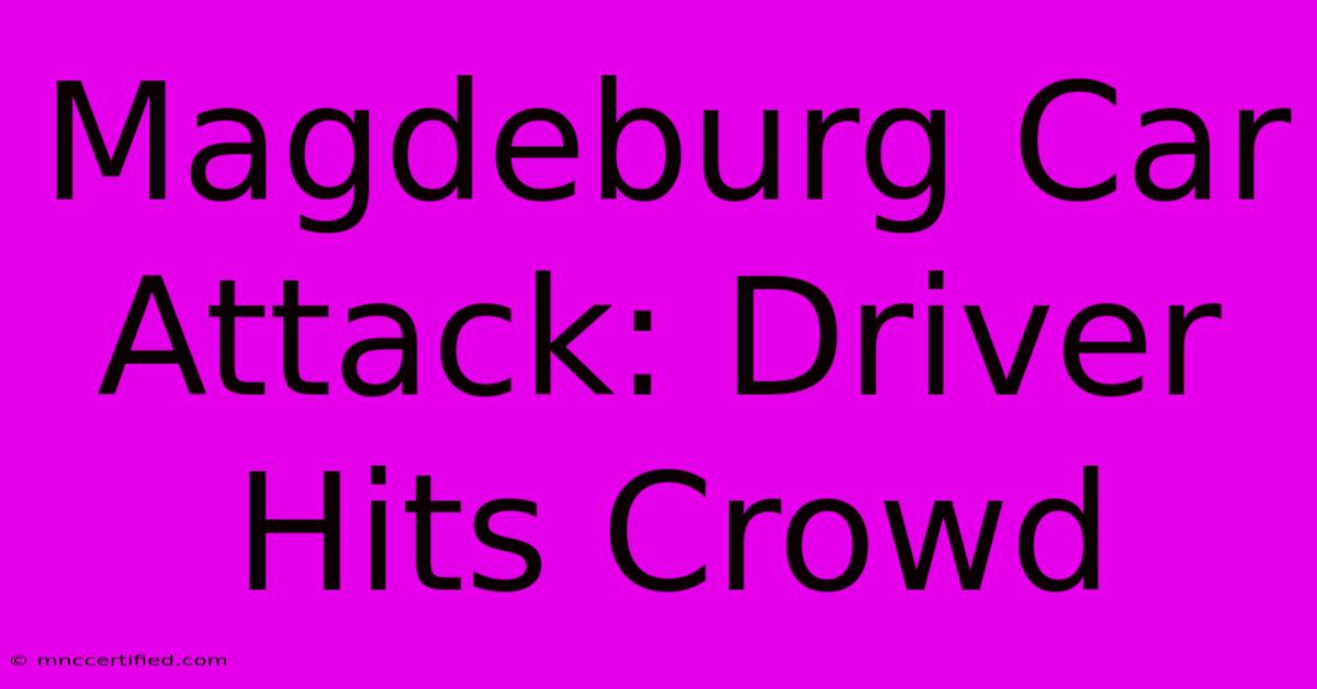 Magdeburg Car Attack: Driver Hits Crowd