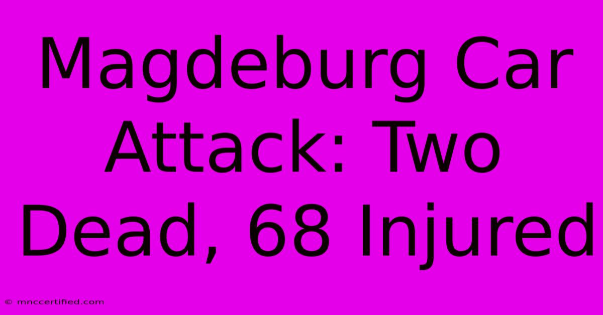 Magdeburg Car Attack: Two Dead, 68 Injured