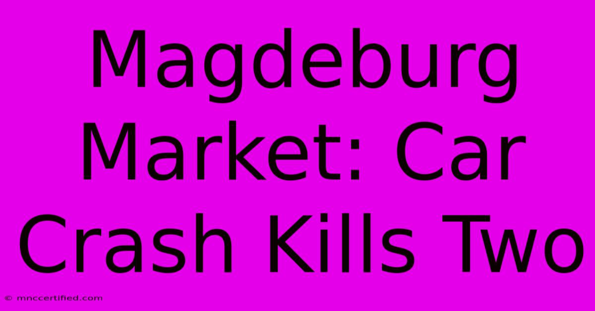 Magdeburg Market: Car Crash Kills Two