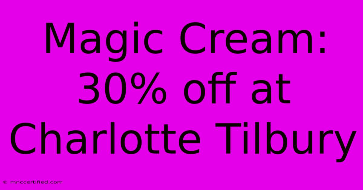 Magic Cream: 30% Off At Charlotte Tilbury