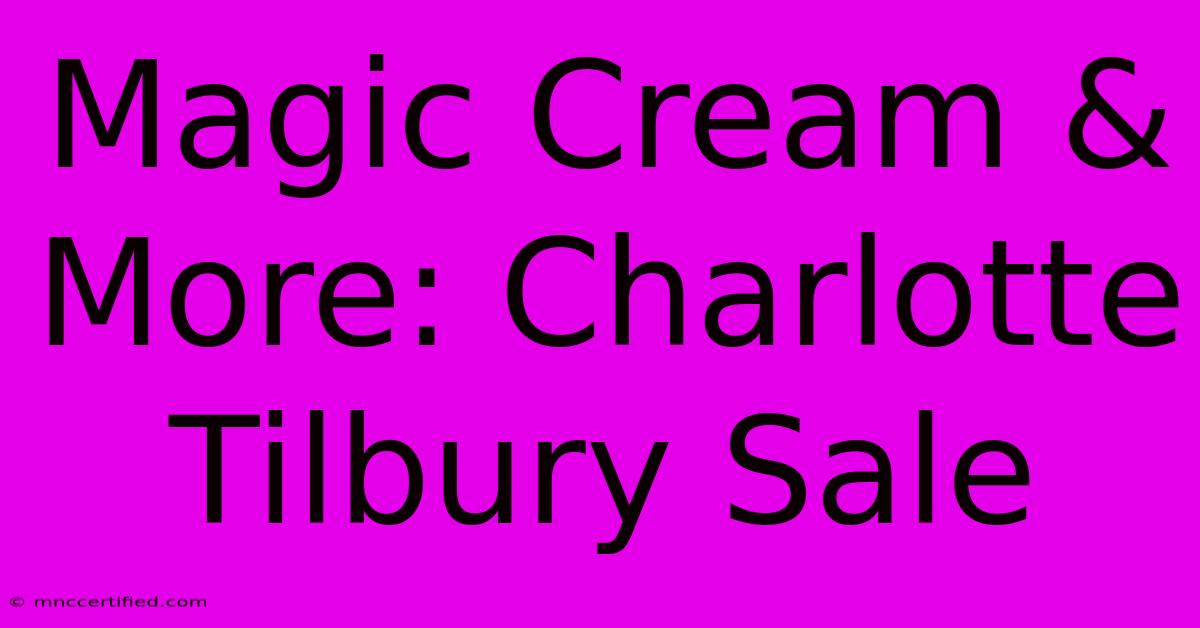 Magic Cream & More: Charlotte Tilbury Sale