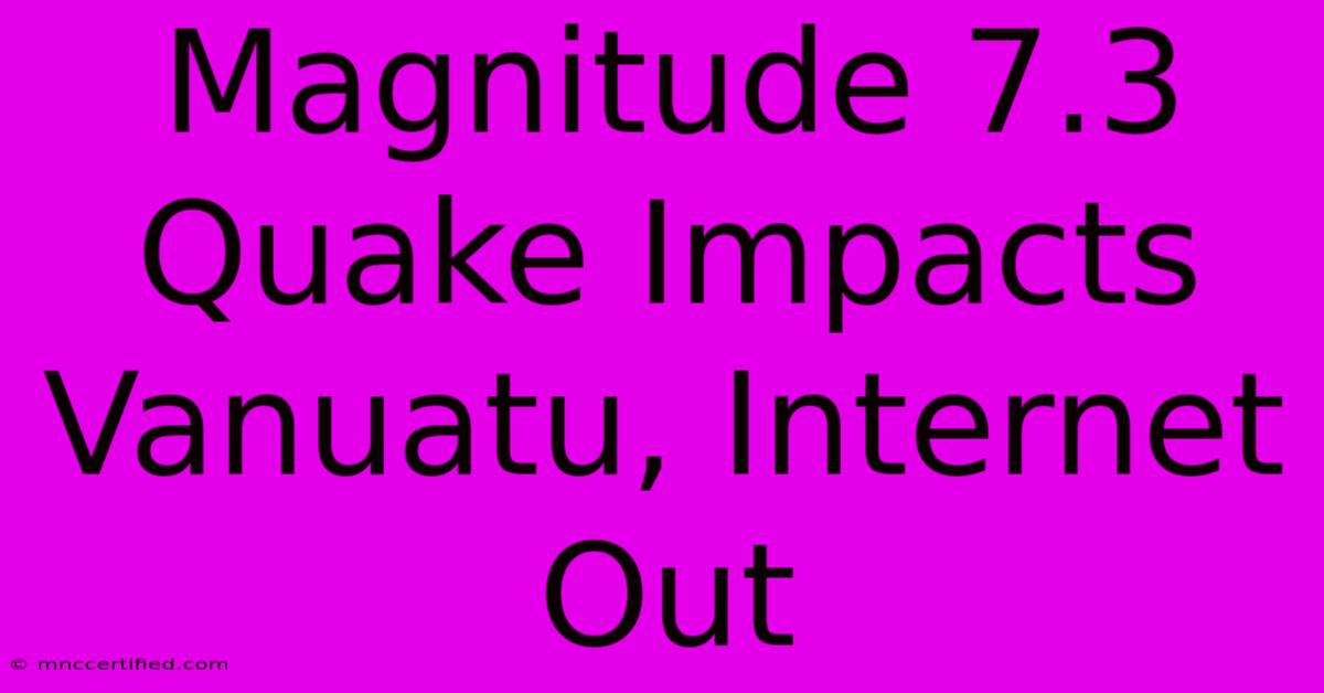 Magnitude 7.3 Quake Impacts Vanuatu, Internet Out