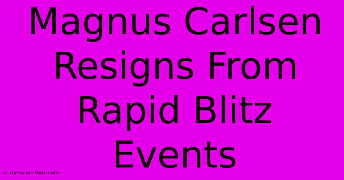 Magnus Carlsen Resigns From Rapid Blitz Events