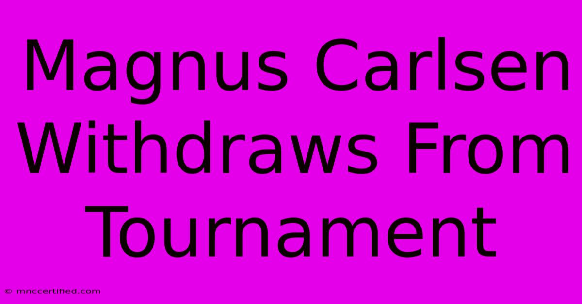 Magnus Carlsen Withdraws From Tournament