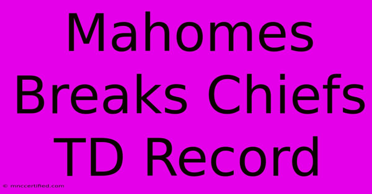 Mahomes Breaks Chiefs TD Record