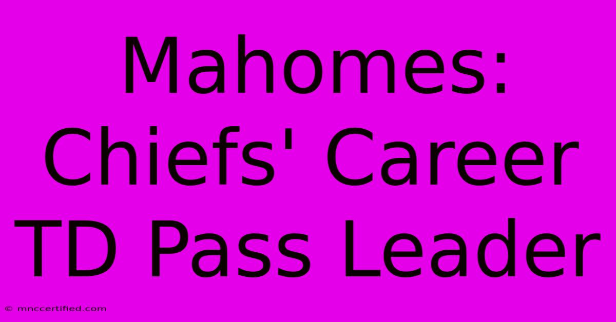 Mahomes: Chiefs' Career TD Pass Leader