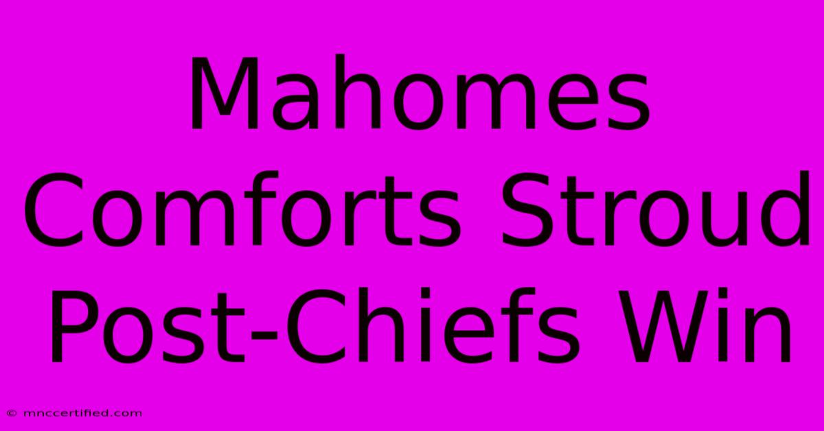 Mahomes Comforts Stroud Post-Chiefs Win