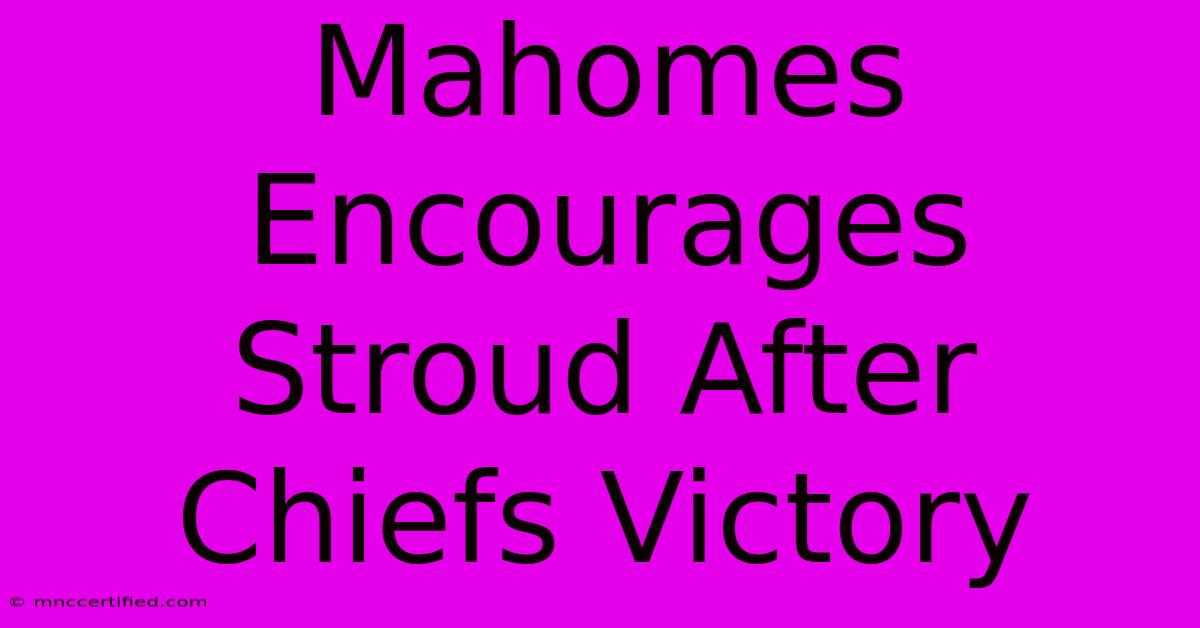 Mahomes Encourages Stroud After Chiefs Victory