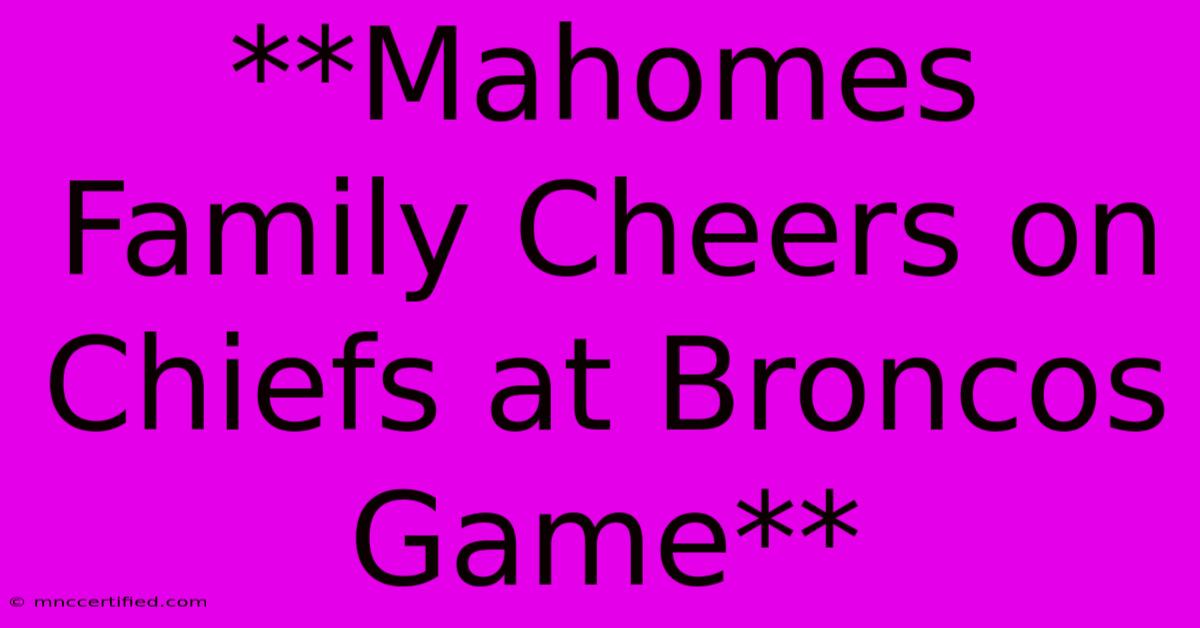 **Mahomes Family Cheers On Chiefs At Broncos Game**