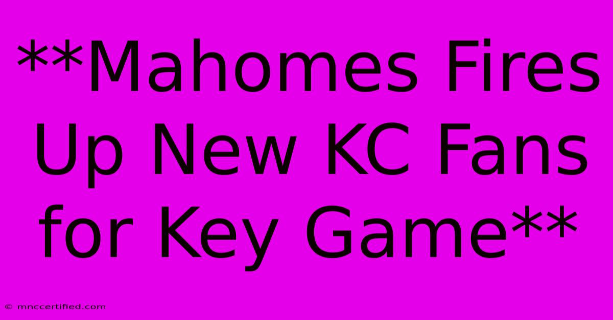 **Mahomes Fires Up New KC Fans For Key Game**