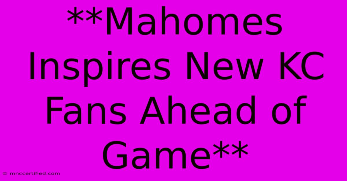 **Mahomes Inspires New KC Fans Ahead Of Game**