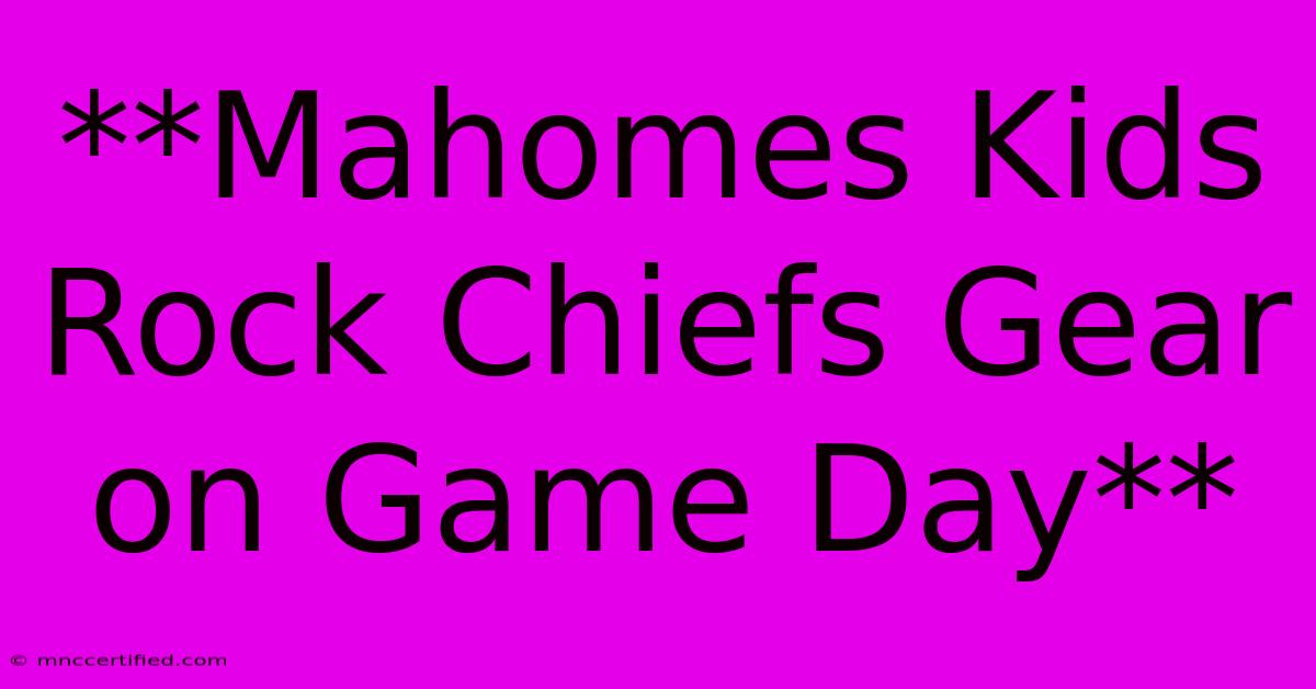 **Mahomes Kids Rock Chiefs Gear On Game Day**