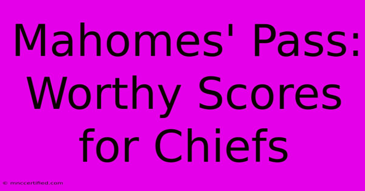 Mahomes' Pass: Worthy Scores For Chiefs