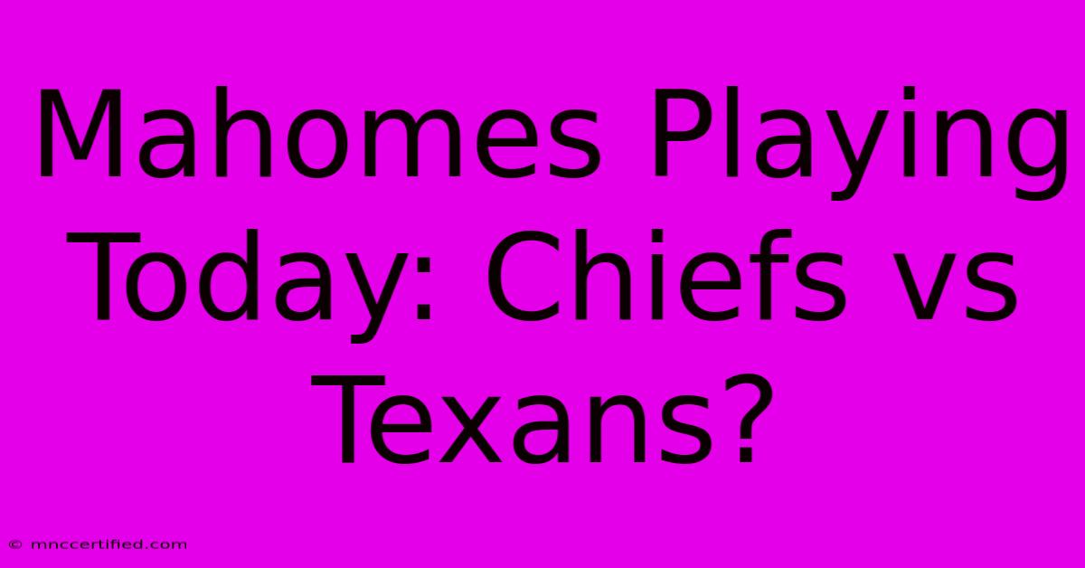 Mahomes Playing Today: Chiefs Vs Texans?