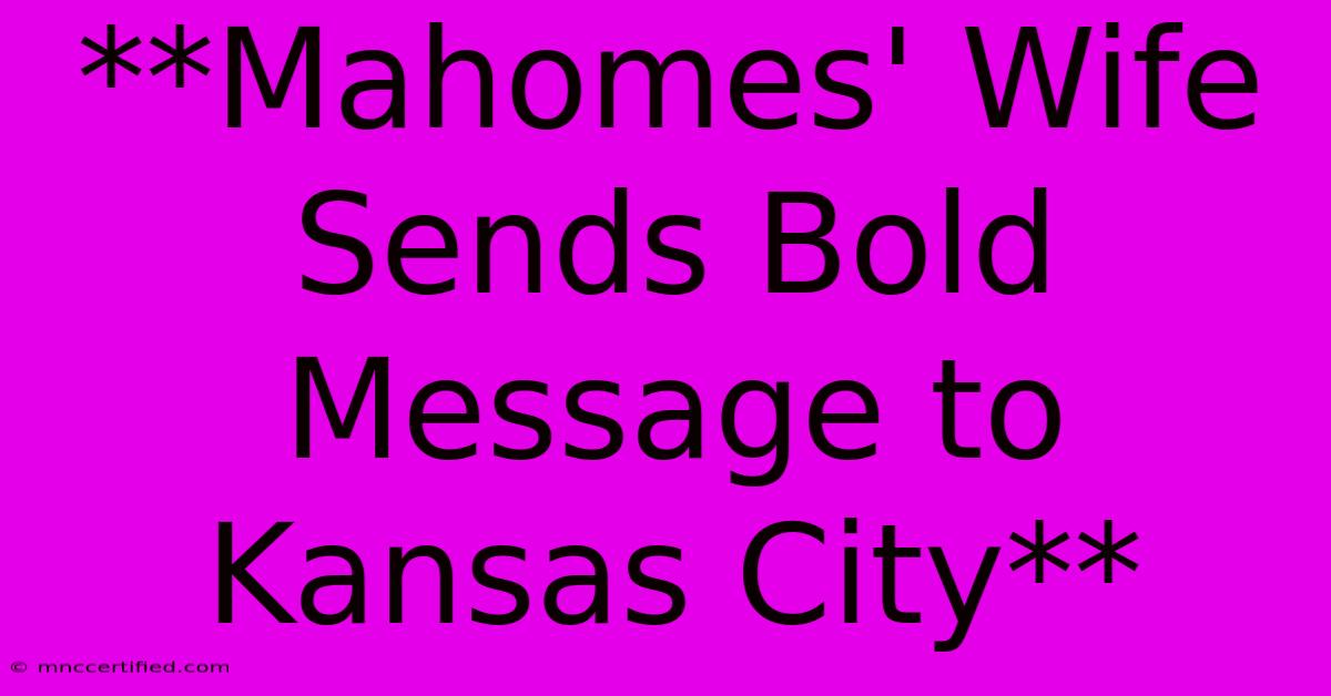 **Mahomes' Wife Sends Bold Message To Kansas City**