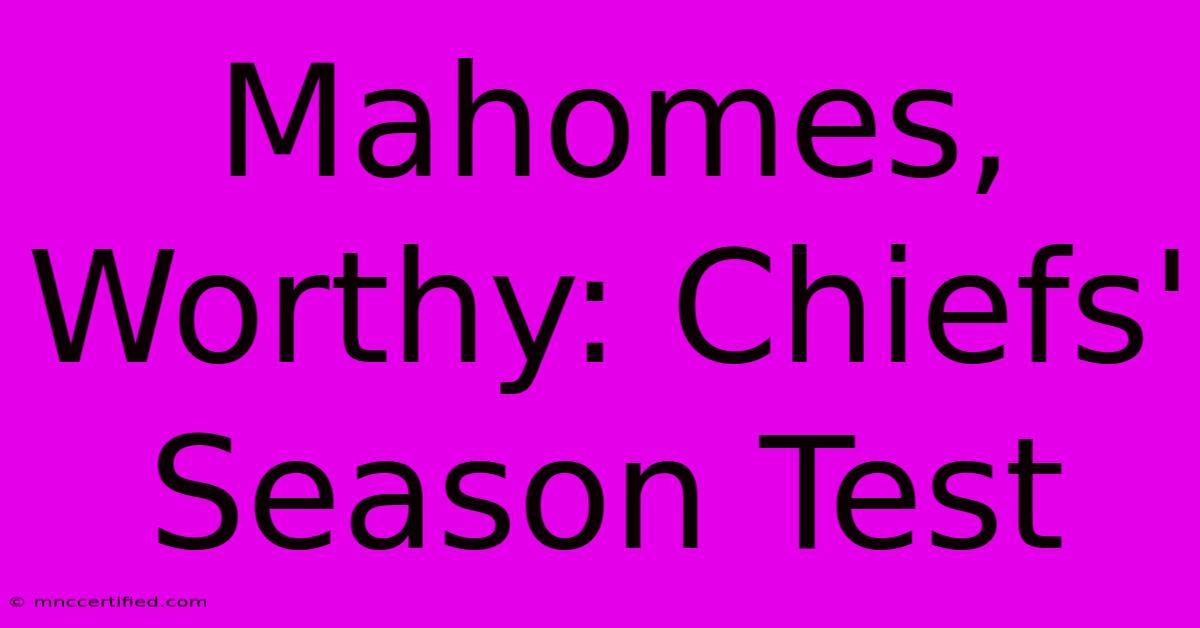 Mahomes, Worthy: Chiefs' Season Test