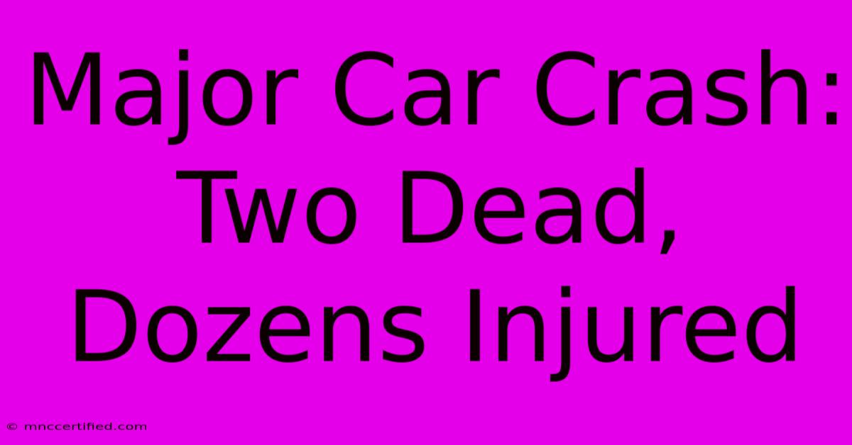 Major Car Crash: Two Dead, Dozens Injured