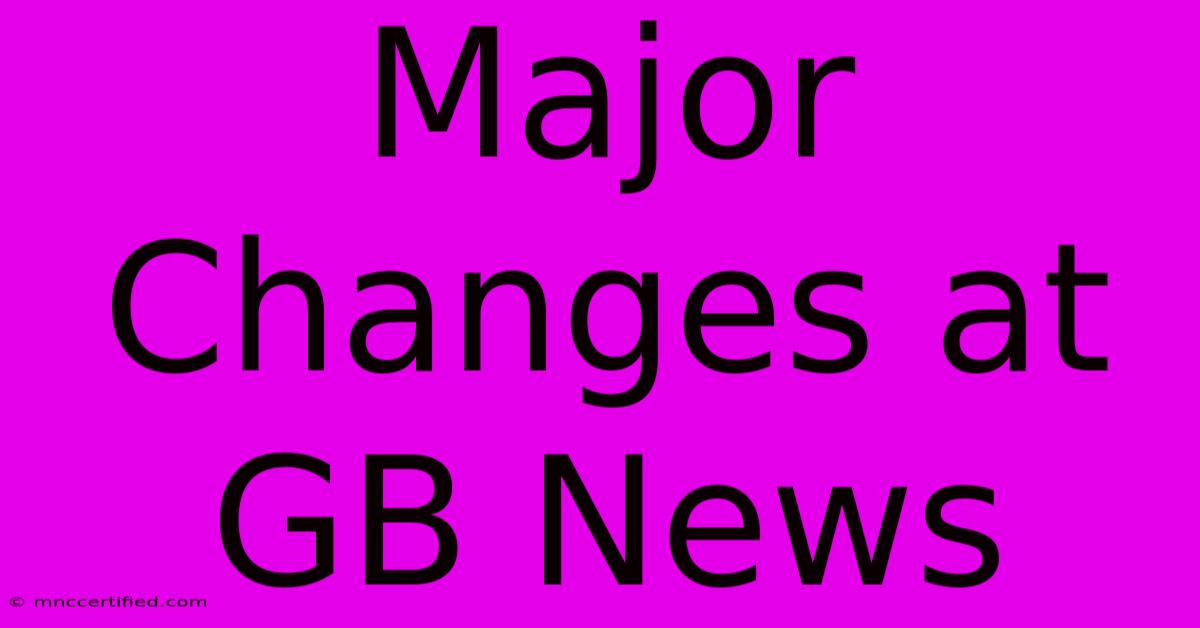 Major Changes At GB News