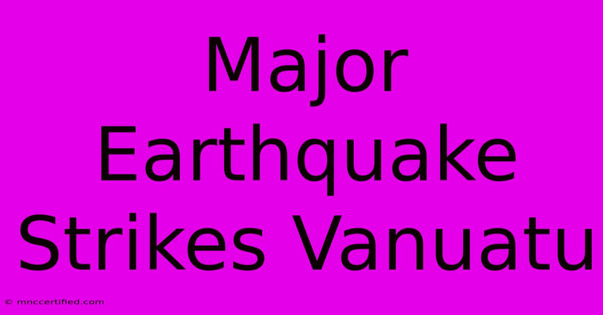 Major Earthquake Strikes Vanuatu