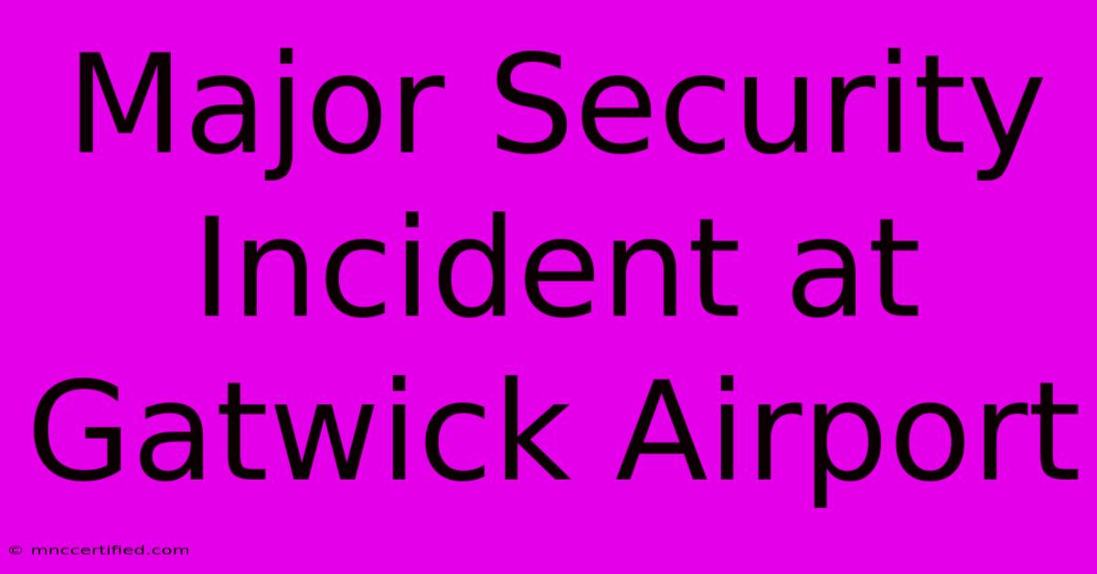 Major Security Incident At Gatwick Airport