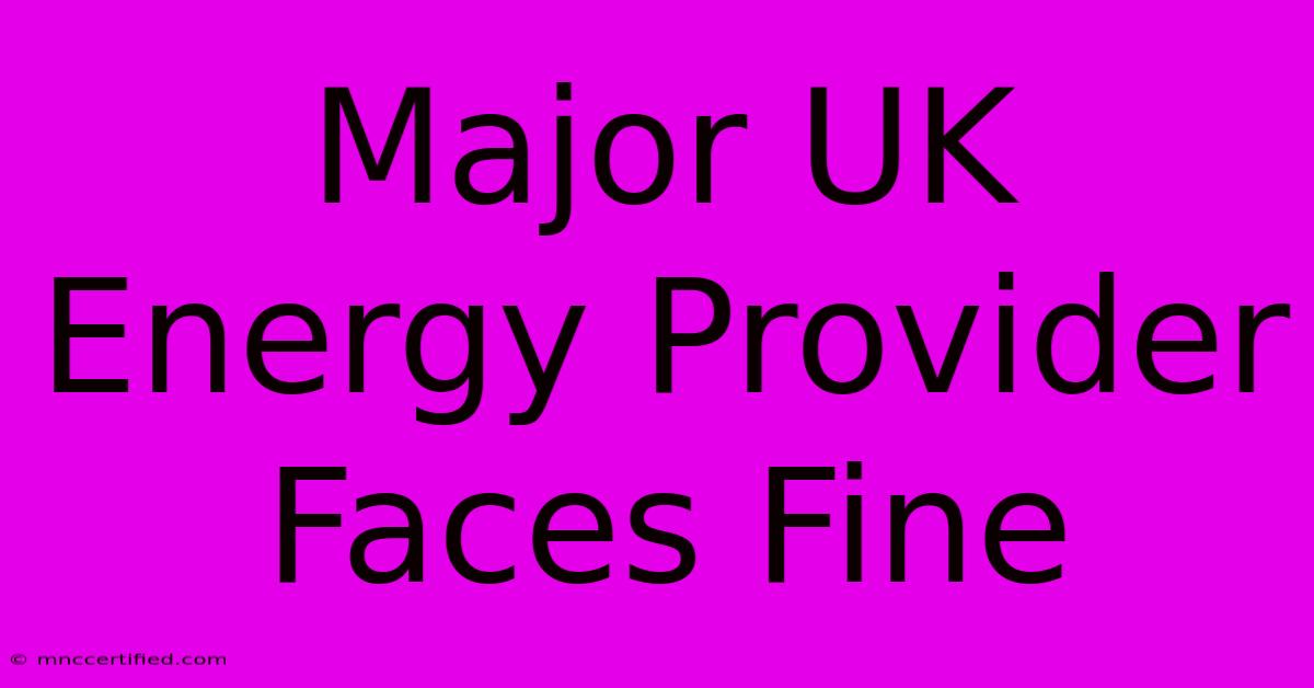 Major UK Energy Provider Faces Fine