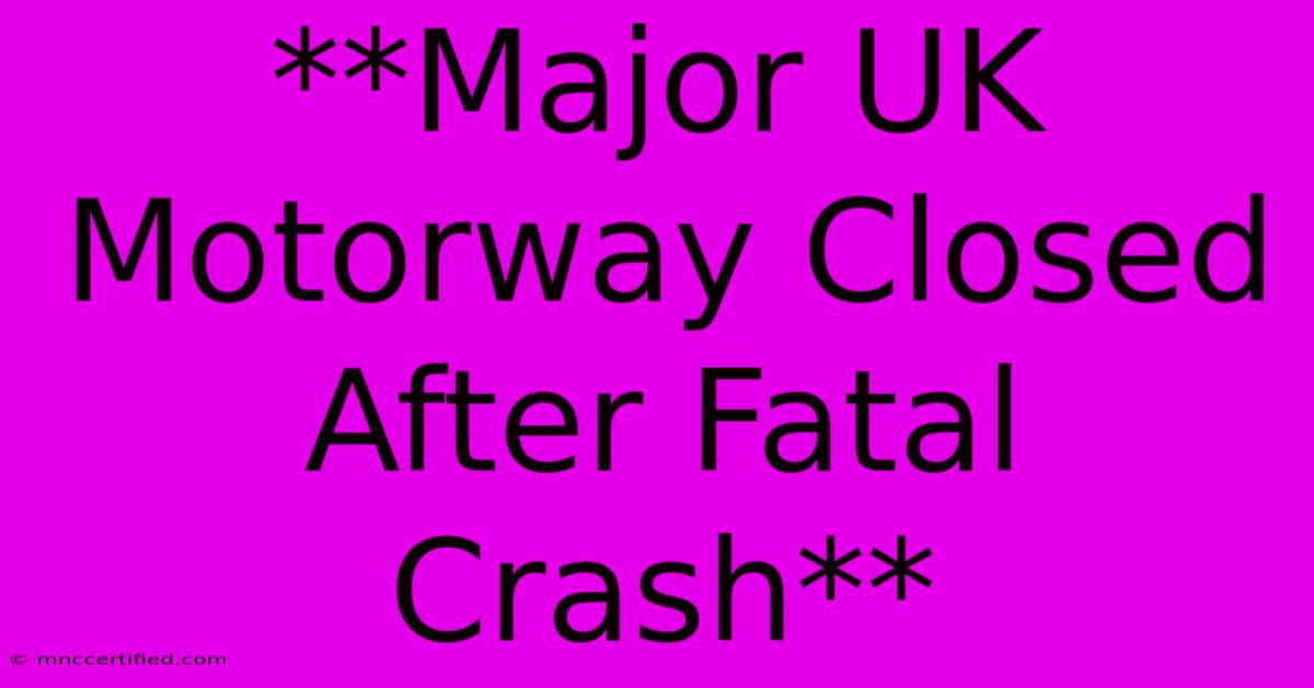 **Major UK Motorway Closed After Fatal Crash**