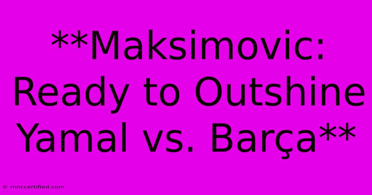 **Maksimovic: Ready To Outshine Yamal Vs. Barça** 