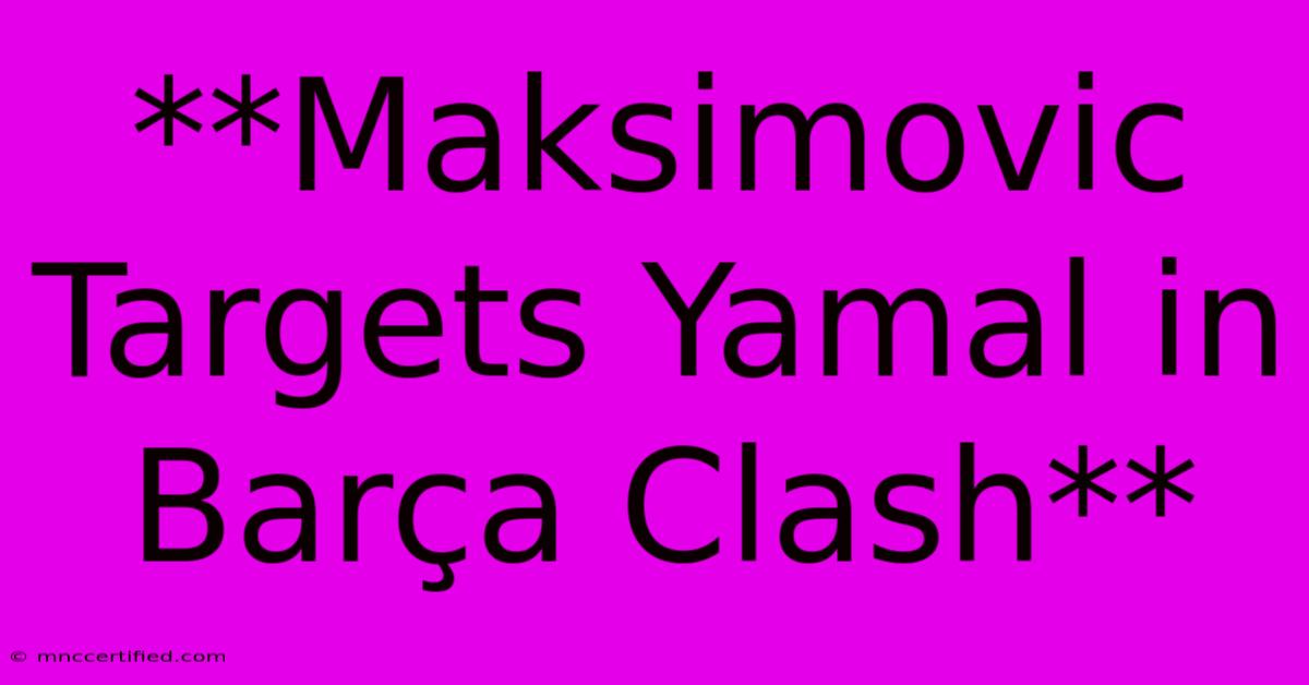 **Maksimovic Targets Yamal In Barça Clash**