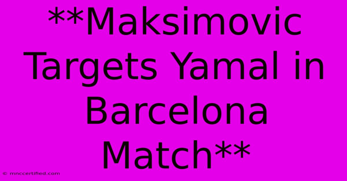 **Maksimovic Targets Yamal In Barcelona Match**