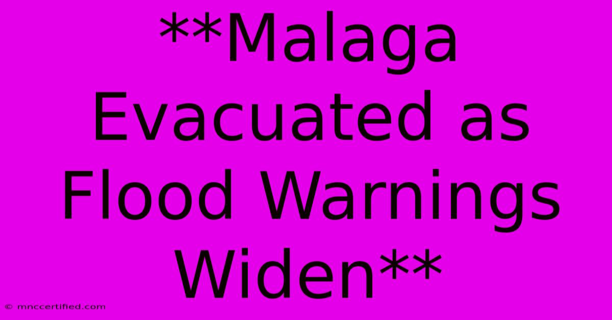 **Malaga Evacuated As Flood Warnings Widen**